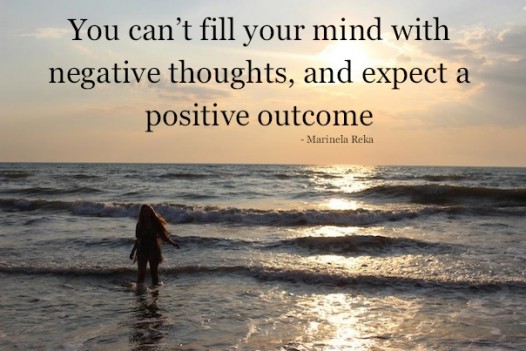 You cant fill your mind with negative thoughts and expect a positive outcome