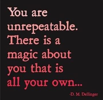 You are unrepeatable. There is a magic about you that is all your own…