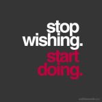 STOP wishing. START doing.